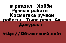  в раздел : Хобби. Ручные работы » Косметика ручной работы . Тыва респ.,Ак-Довурак г.